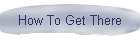 How To Get There